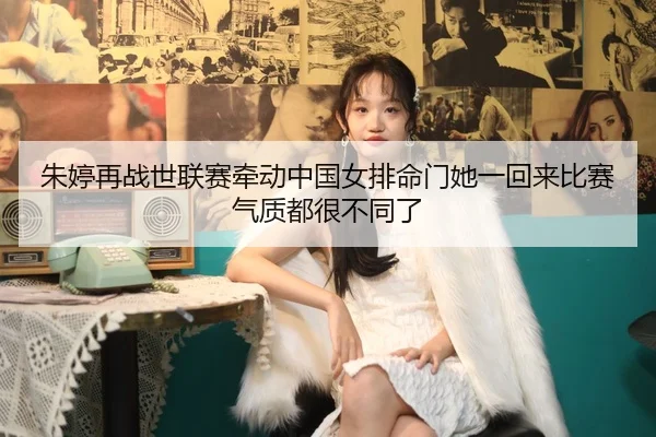 朱婷再战世联赛牵动中国女排命门她一回来比赛气质都很不同了