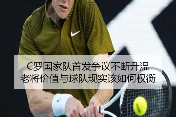 C罗国家队首发争议不断升温 老将价值与球队现实该如何权衡